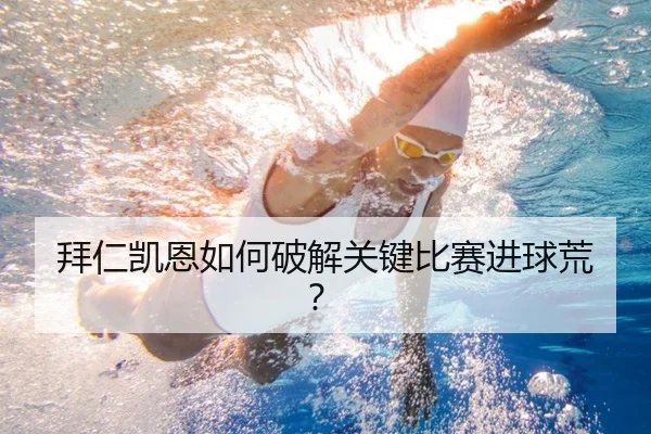 拜仁凯恩如何破解关键比赛进球荒？